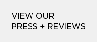 VIEW OUR PRESS+REVIEWS